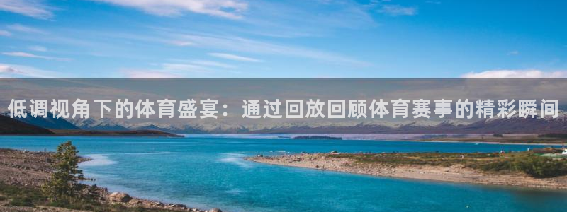 833体育赛事直播：低调视角下的体育盛宴：通过回放回顾体育赛事的精彩瞬间