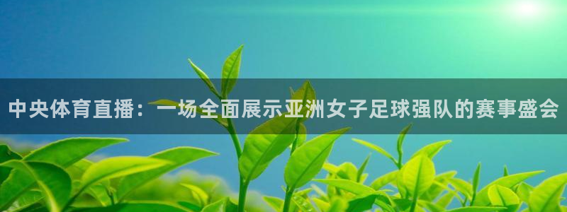 833球赛直播：中央体育直播：一场全面展示亚洲女子足球强队的赛事盛会