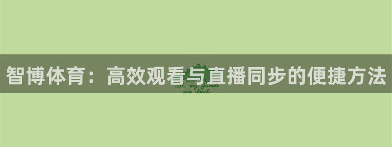 833直播免费体育直播：智博体育：高效观看与直播同步的便捷方法